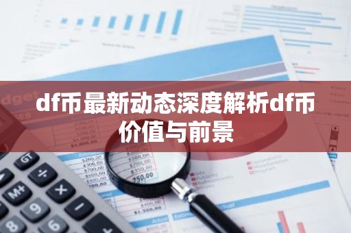 df币最新动态深度解析df币价值与前景