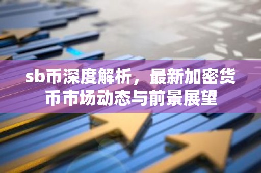sb币深度解析，最新加密货币市场动态与前景展望