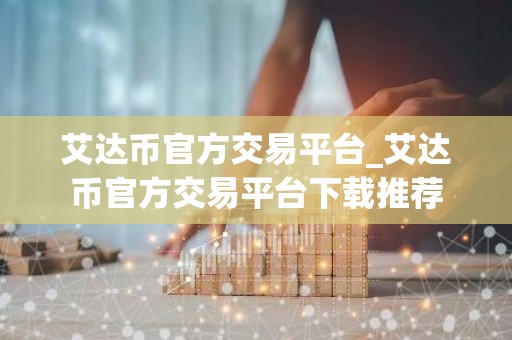 艾达币官方交易平台_艾达币官方交易平台下载推荐