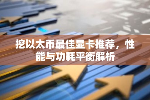 挖以太币最佳显卡推荐，性能与功耗平衡解析