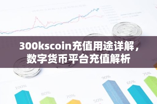 300kscoin充值用途详解，数字货币平台充值解析
