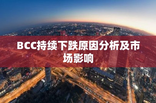 BCC持续下跌原因分析及市场影响