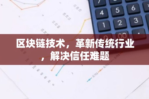 区块链技术，革新传统行业，解决信任难题