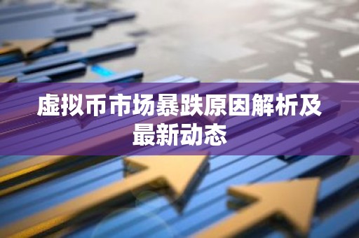 虚拟币市场暴跌原因解析及最新动态
