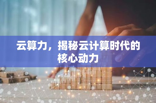 云算力，揭秘云计算时代的核心动力