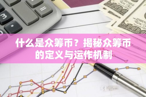 什么是众筹币？揭秘众筹币的定义与运作机制