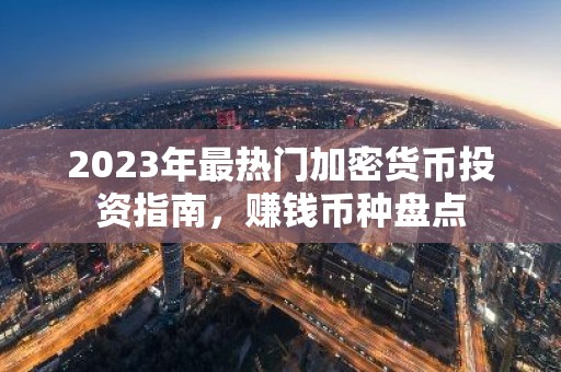 2023年最热门加密货币投资指南，赚钱币种盘点