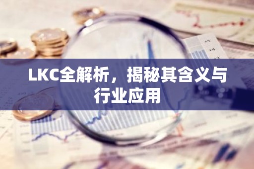 LKC全解析，揭秘其含义与行业应用