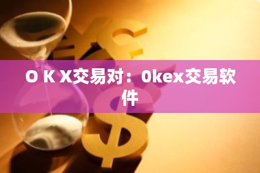 O K X交易对：0kex交易软件