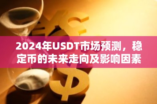 2024年USDT市场预测，稳定币的未来走向及影响因素分析