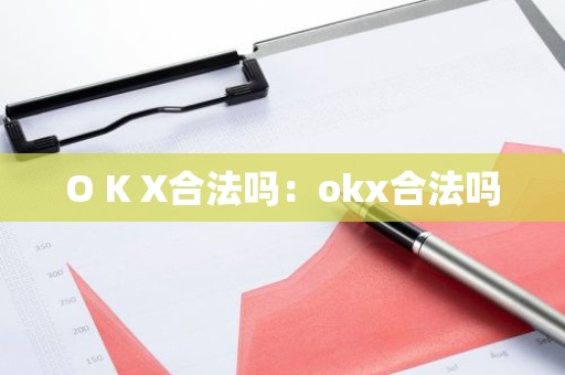O K X合法吗：okx合法吗