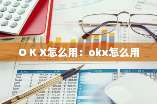 O K X怎么用：okx怎么用