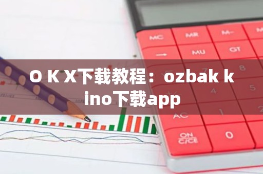 O K X下载教程：ozbak kino下载app