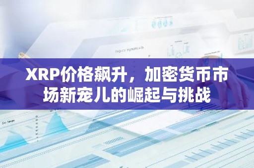 XRP价格飙升，加密货币市场新宠儿的崛起与挑战