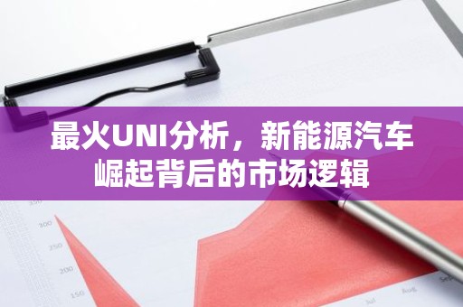 最火UNI分析，新能源汽车崛起背后的市场逻辑