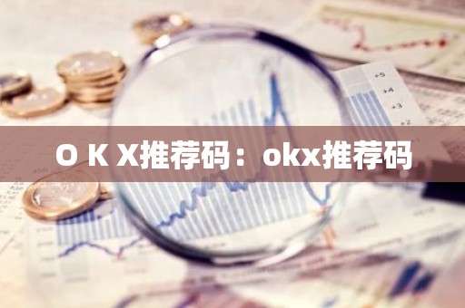 O K X推荐码：okx推荐码