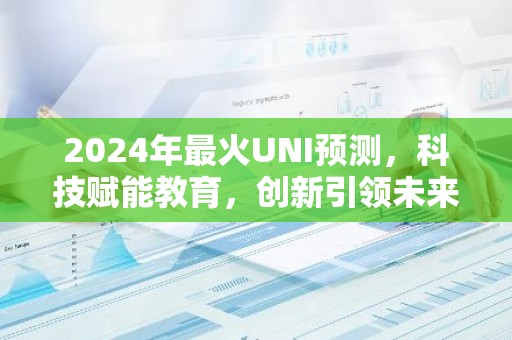 2024年最火UNI预测，科技赋能教育，创新引领未来