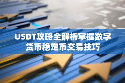 USDT攻略全解析掌握数字货币稳定币交易技巧