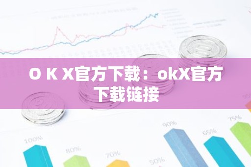 O K X官方下载：okX官方下载链接