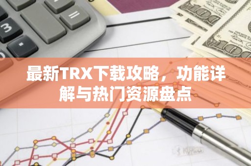 最新TRX下载攻略，功能详解与热门资源盘点