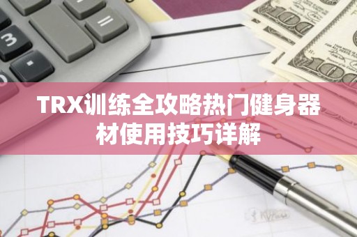 TRX训练全攻略热门健身器材使用技巧详解