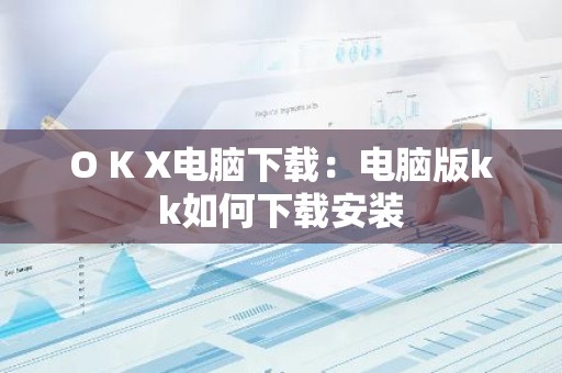 O K X电脑下载：电脑版kk如何下载安装