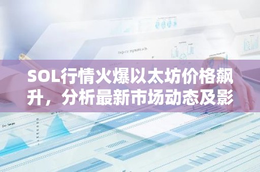 SOL行情火爆以太坊价格飙升，分析最新市场动态及影响因素