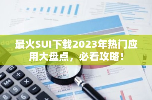最火SUI下载2023年热门应用大盘点，必看攻略！