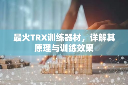 最火TRX训练器材，详解其原理与训练效果