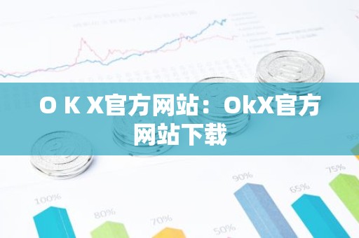 O K X官方网站：OkX官方网站下载