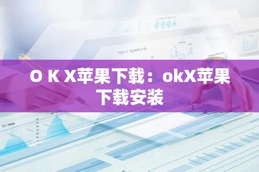 O K X苹果下载：okX苹果下载安装
