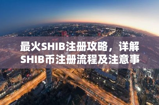 最火SHIB注册攻略，详解SHIB币注册流程及注意事项