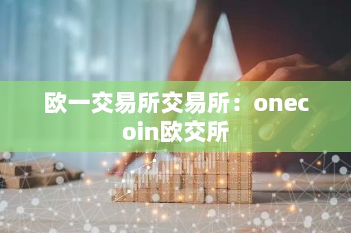 欧一交易所交易所：onecoin欧交所