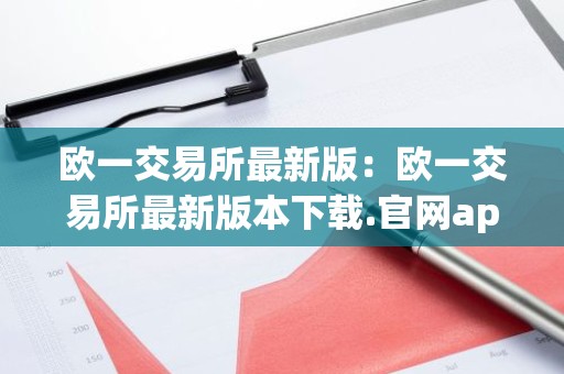 欧一交易所最新版：欧一交易所最新版本下载.官网app.中国