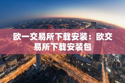 欧一交易所下载安装：欧交易所下载安装包