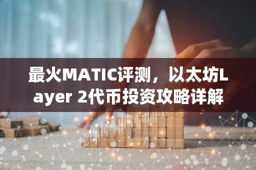 最火MATIC评测，以太坊Layer 2代币投资攻略详解
