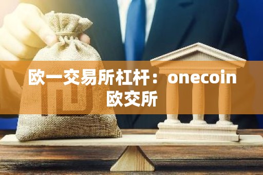 欧一交易所杠杆：onecoin欧交所