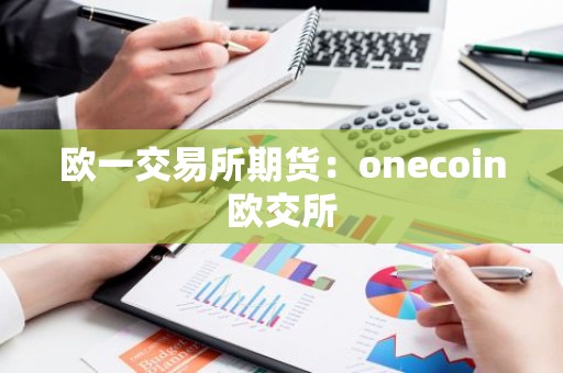 欧一交易所期货：onecoin欧交所