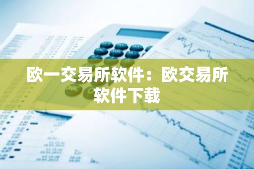 欧一交易所软件：欧交易所软件下载
