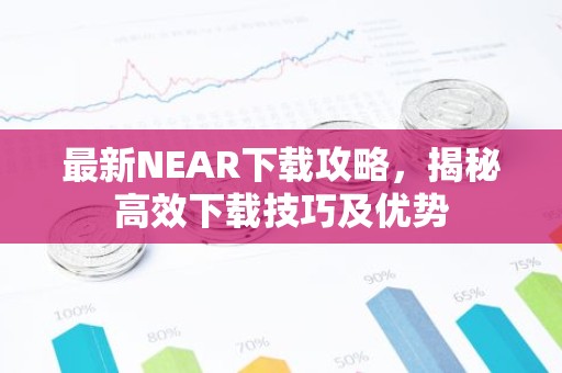 最新NEAR下载攻略，揭秘高效下载技巧及优势