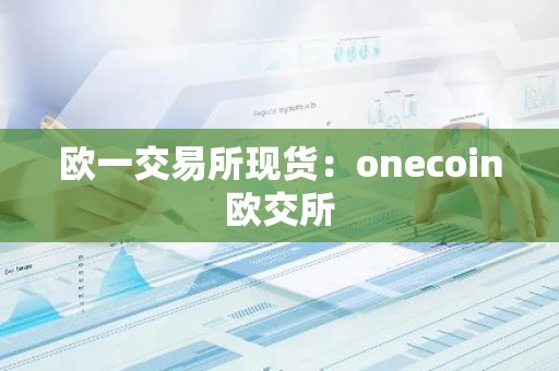 欧一交易所现货：onecoin欧交所