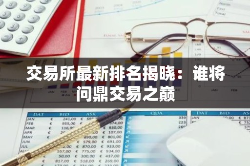 交易所最新排名揭晓：谁将问鼎交易之巅