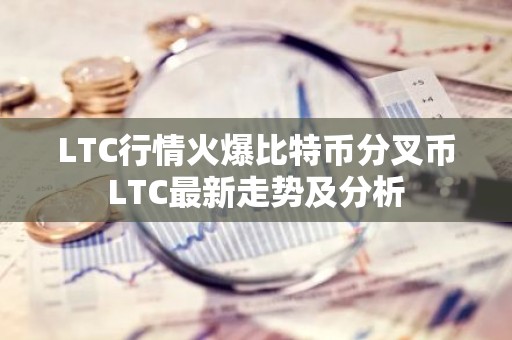 LTC行情火爆比特币分叉币LTC最新走势及分析