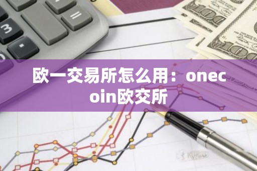 欧一交易所怎么用：onecoin欧交所