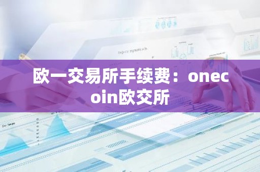 欧一交易所手续费：onecoin欧交所
