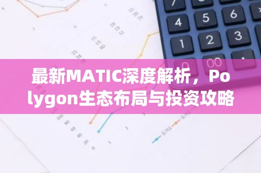 最新MATIC深度解析，Polygon生态布局与投资攻略