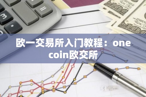 欧一交易所入门教程：onecoin欧交所