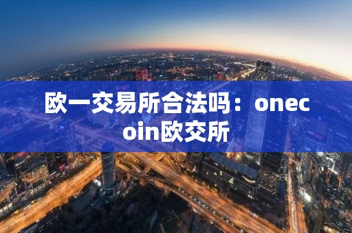 欧一交易所合法吗：onecoin欧交所