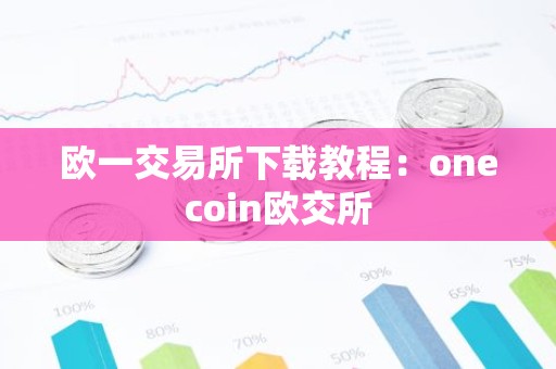 欧一交易所下载教程：onecoin欧交所