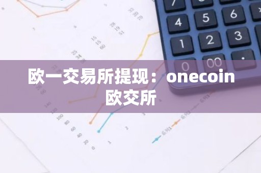 欧一交易所提现：onecoin欧交所